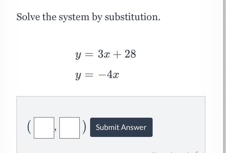 Solve the system by substitution.
y = 3x + 28
y = -4x
Submit Answer
