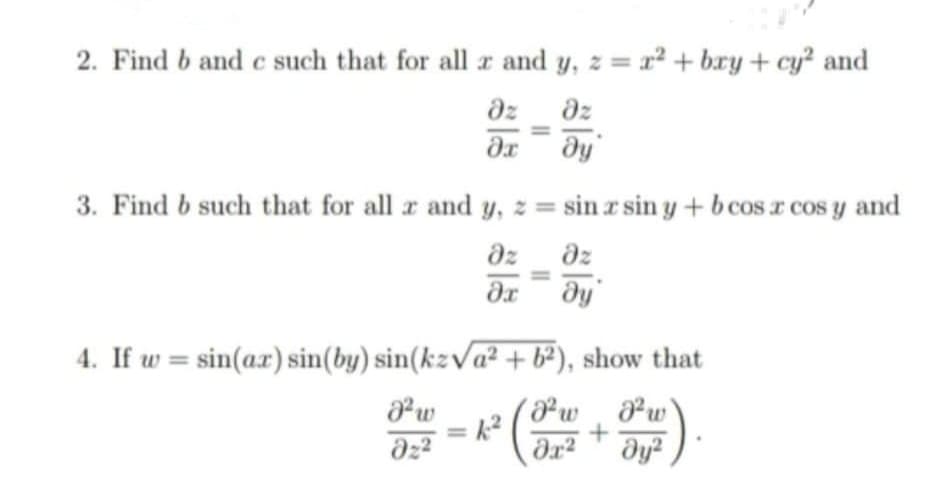 2. Find b and c such that for all r and y, z = r² + bry + cy? and
dz
dz
he
3. Find b such that for all r and y, z = sin z sin y + bcosr cos y and
dz
dz
4. If w = sin(ar) sin(by) sin(kzVa² + b²), show that
w
dy?
