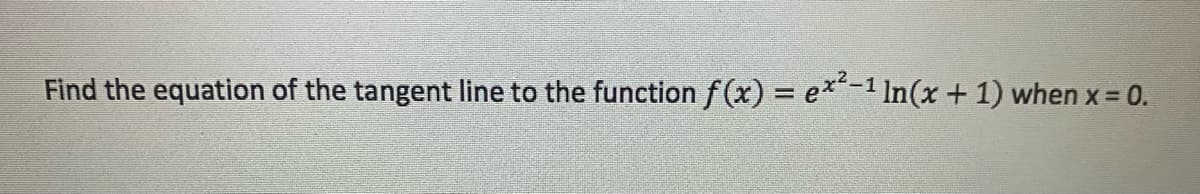 Find the equation of the tangent line to the function f(x) = e*-1 In(x + 1) when x 0.
