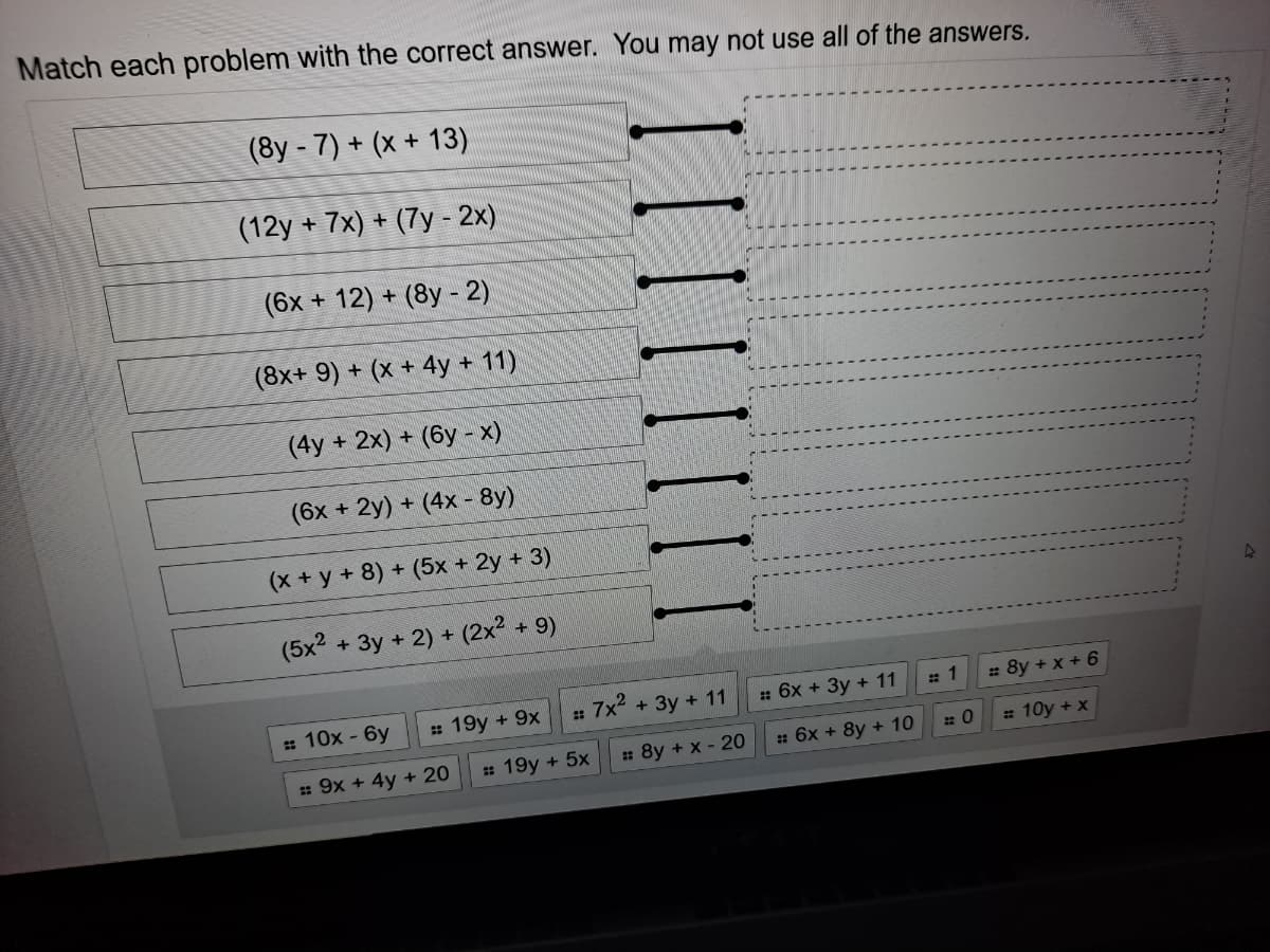 Match each problem with the correct answer. You may not use all of the answers.
(8y - 7) + (x + 13)
(12y + 7x) + (7y - 2x)
(6x + 12) + (8y - 2)
(8x+ 9) + (x + 4y + 11)
(4y + 2x) + (6y - x)
(6x + 2y) + (4x - 8y)
(x + y + 8) + (5x + 2y + 3)
(5x2 + 3y + 2) + (2x2 + 9)
: 10x - 6y
: 19y + 9x
: 7x + 3y + 11
: 6x + 3y + 11
: 8y + x + 6
: 9x + 4y + 20
: 19y + 5x
: 8y + x - 20
: 6x + 8y + 10
= 10y +x
