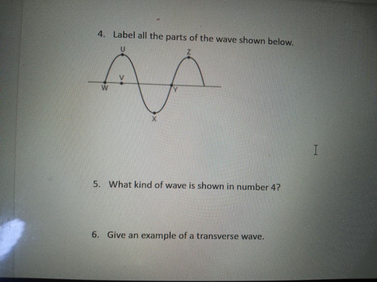 4. Label all the parts of the wave shown below.
5. What kind of wave is shown in number 4?
6. Give an example of a transverse wave.
