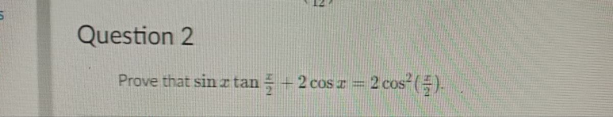 Question 2
Prove that sin z tan + 2 cos z = 2 cos² (-).