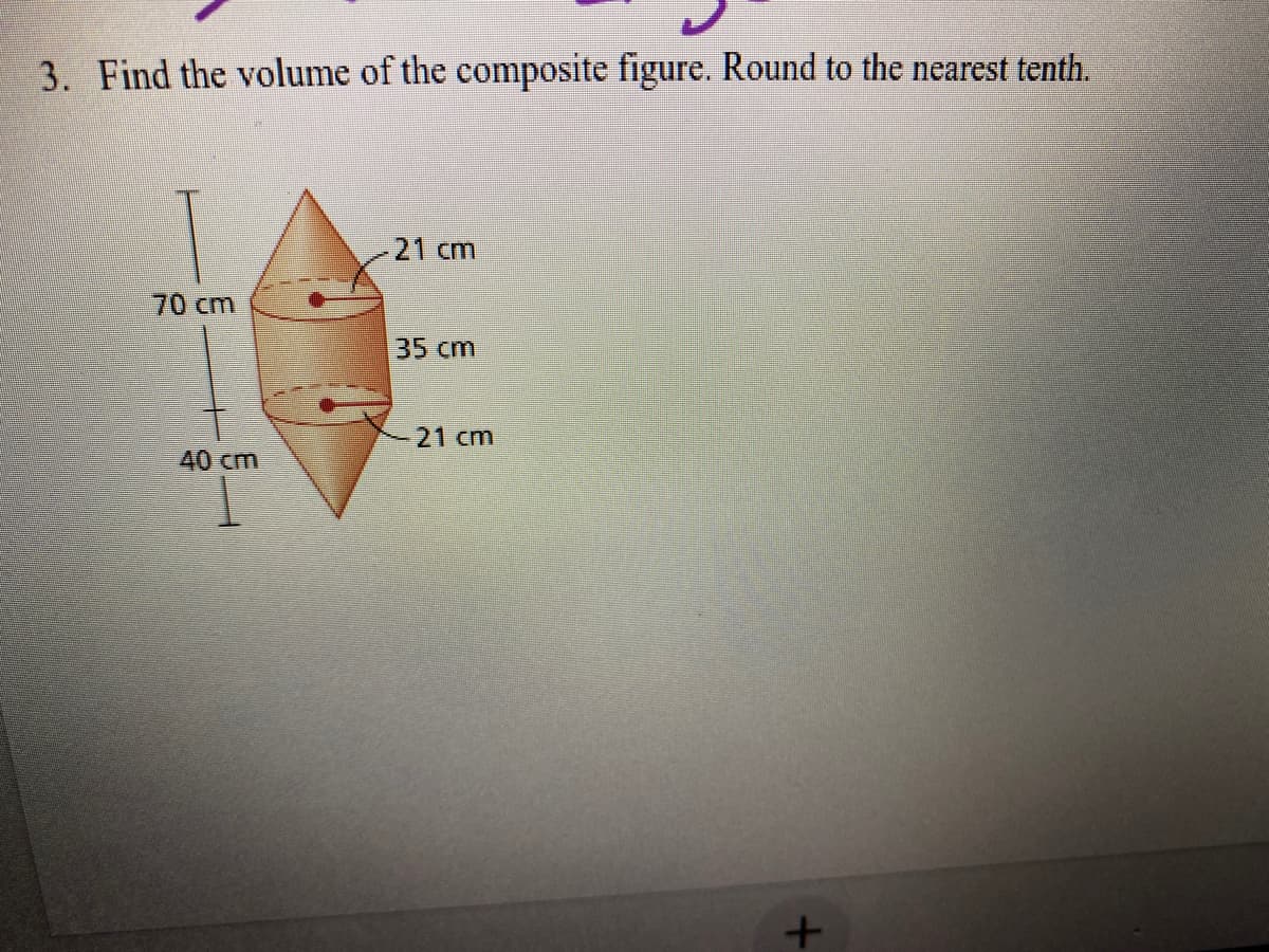 3. Find the volume of the composite figure. Round to the nearest tenth.
21 cm
70cm
35cm
21 cm
40 cm
