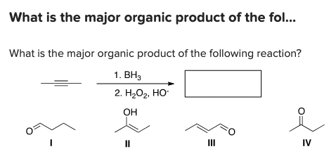 What is the major organic product of the fol...
What is the major organic product of the following reaction?
1. ВН,
2. H.Ог, НО-
OH
II
IV
