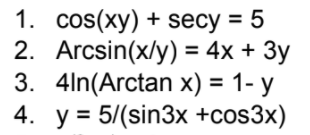 1. cos(xy) + secy = 5
2. Arcsin(x/y) = 4x + 3y
3. 4ln(Arctan x) = 1- y
4. y = 5/(sin3x +cos3x)
%3D
%3D
