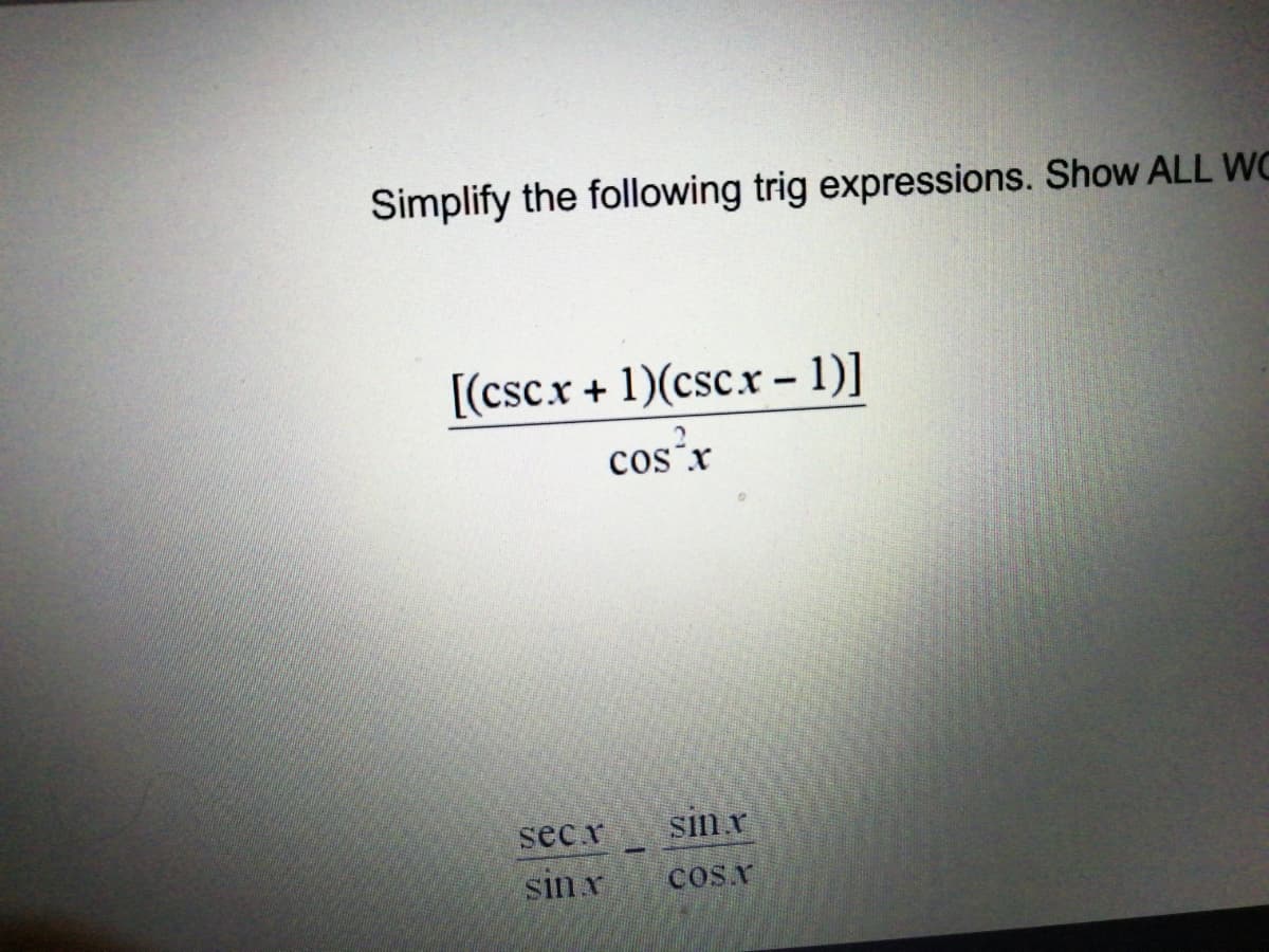 Simplify the following trig expressions. Show ALL WC
[(csc.x+ 1)(cscx- 1)]
cos'r
secv
Sin x
SinY
COS.Y
