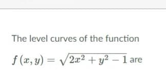 The level curves of the function
f (x, y) = /2x2 + y² – 1 are
-
