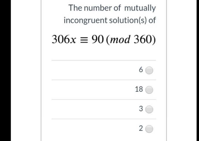 The number of mutually
incongruent solution(s) of
306x = 90 (mod 360)
6
18
2
3.
