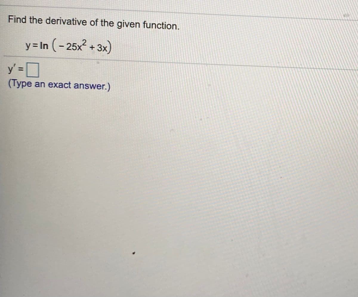Find the derivative of the given function.
y= In (- 25x? + 3x)
y' =D
%3D
an exact answer.)
