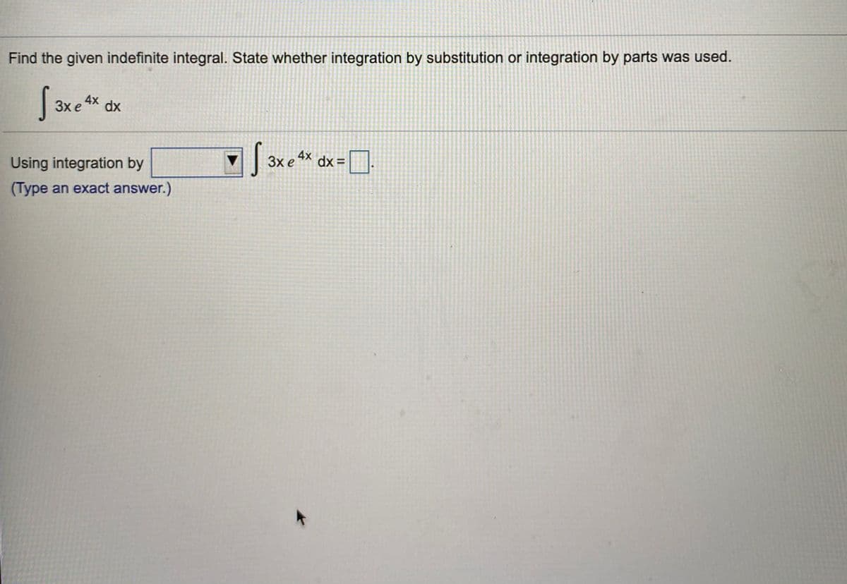 Find the given indefinite integral. State whether integration by substitution or integration by parts was used.
4x
dx
3x e
4x
Using integration by
3x e
dx =
(Type an exact answer.)
