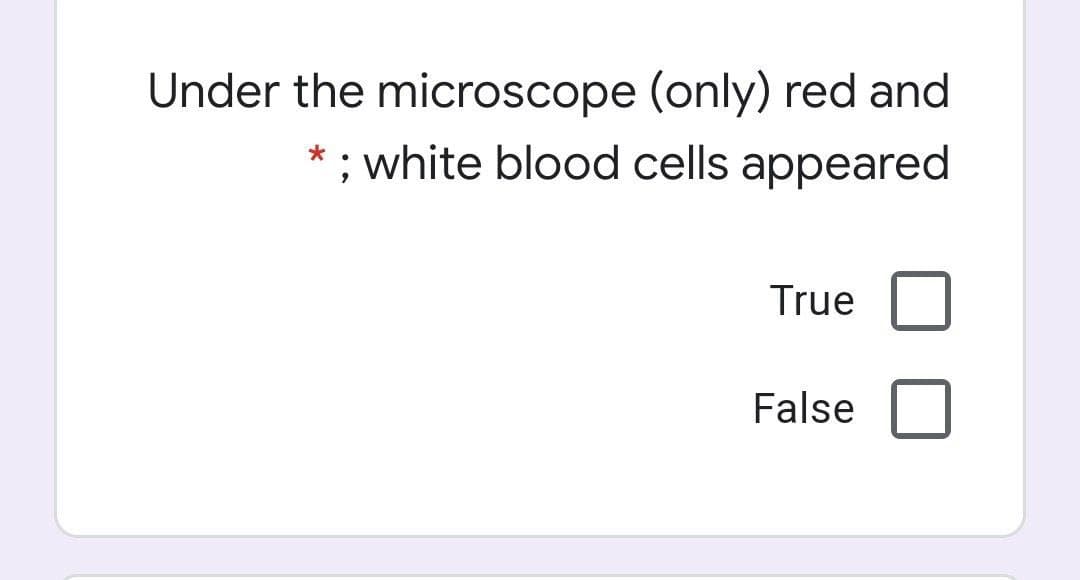 Under the microscope (only) red and
*; white blood cells appeared
True
False

