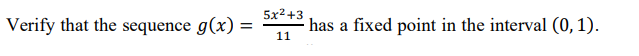 Verify that the sequence g(x) =
5x2 +3
has a fixed point in the interval (0, 1).
11
