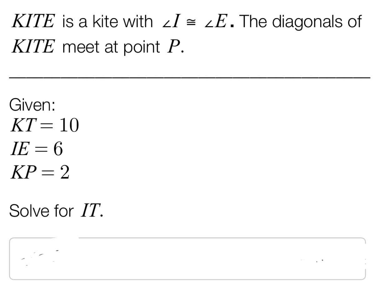 KITE is a kite with I = ¿E.The diagonals of
KITE meet at point P.
Given:
KT= 10
IE = 6
КР
KP= 2
Solve for IT.
