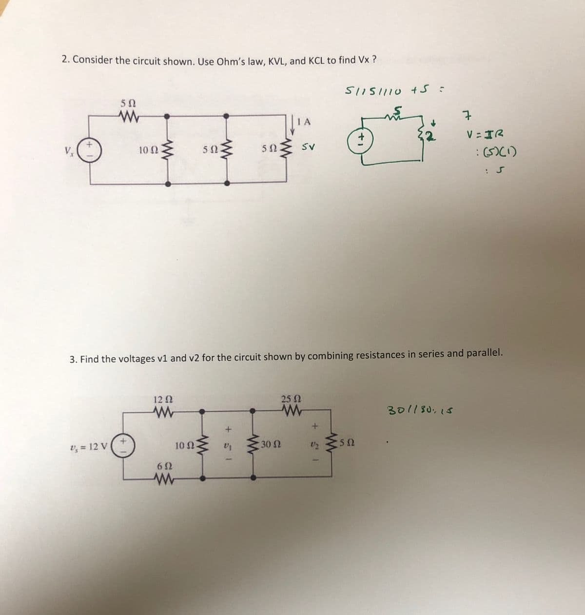 2. Consider the circuit shown. Use Ohm's law, KVL, and KCL to find Vx ?
51IS1110 +S :
50
1 A
7
V =IR
10 2
50
50 Sv
:(5)(1)
: S
3. Find the voltages v1 and v2 for the circuit shown by combining resistances in series and parallel.
12 2
25 2
301180,15
v, = 12 V
10 2
30 2
50
+ 51
