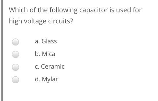 Which of the following capacitor is used for
high voltage circuits?
a. Glass
b. Mica
c. Ceramic
d. Mylar
