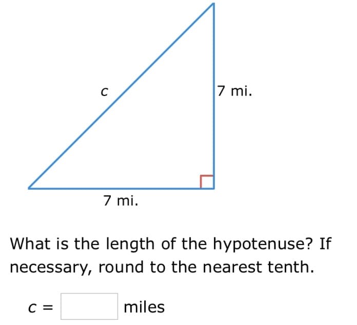 7 mi.
7 mi.
What is the length of the hypotenuse? If
necessary, round to the nearest tenth.
с 3
miles
