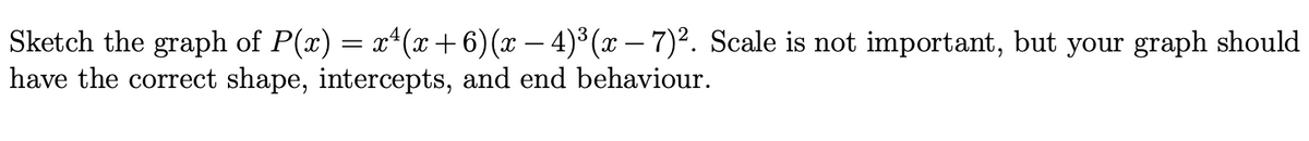 Sketch the graph of P(x) = x*(x+6)(x – 4)³(x – 7)². Scale is not important, but your graph should
have the correct shape, intercepts, and end behaviour.
