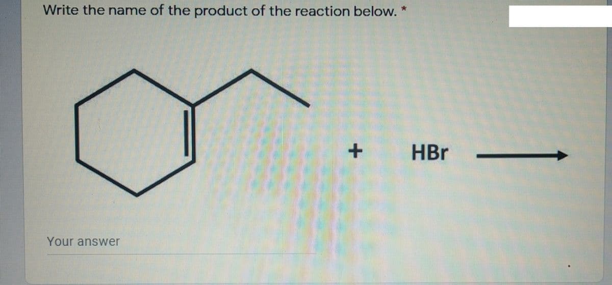 Write the name of the product of the reaction below. *
HBr
Your answer
