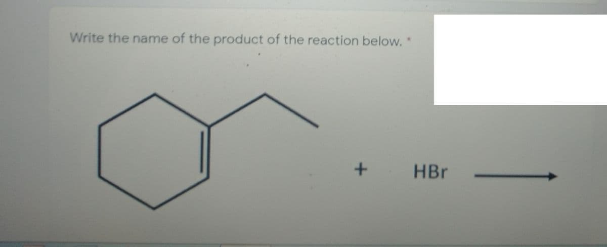 Write the name of the product of the reaction below.*
HBr
