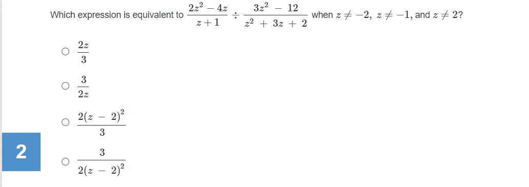 222 – 4z
3z2 - 12
Which expression is equivalent to
when z + -2, z# -1, and z # 2?
z +1
z² + 3z + 2
2z
3
2z
2(z
2)?
3
2
3
2(z
2)?
