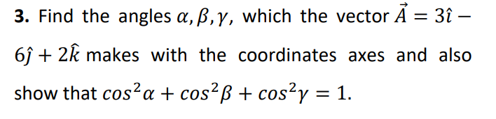 3. Find the angles a, ß,y, which the vector Á
= 3î –
6î + 2k makes with the coordinates axes and also
show that cos?a + cos²ß + cos²y = 1.
%3|
