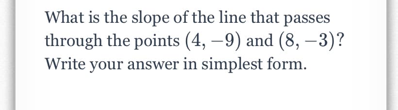 What is the slope of the line that passes
through the points (4, –9) and (8, -3)?
Write your answer in simplest form.
