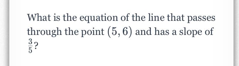 What is the equation of the line that passes
through the point (5, 6) and has a slope of
35
