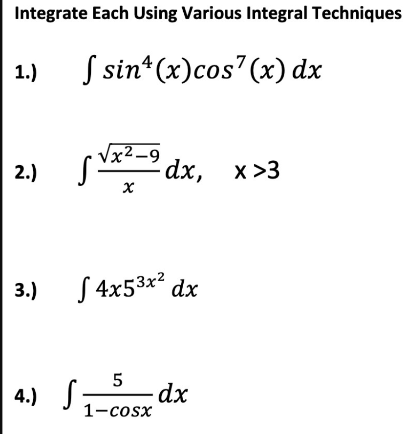 Integrate Each Using Various Integral Techniques
1.)
S sin*(x)cos7(x) dx
Vx2-9
dx, х>3
2.)
3.)
S 4x53x² dx
4.) J
5
dx
1-cosx
