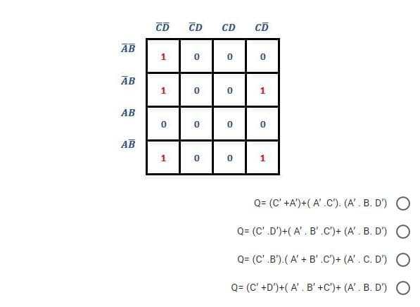 CD
CD
CD
CD
AB
1
AB
1
1
АВ
AB
1
Q= (C' +A')+( A' .C"). (A'. B. D') O
Q= (C'.D')+( A'. B'.C')+ (A'. B. D') O
Q= (C'.B').(A' + B'.c')+ (A'. C. D') O
Q= (C' +D')+( A'. B' +C')+ (A'. B. D') O
