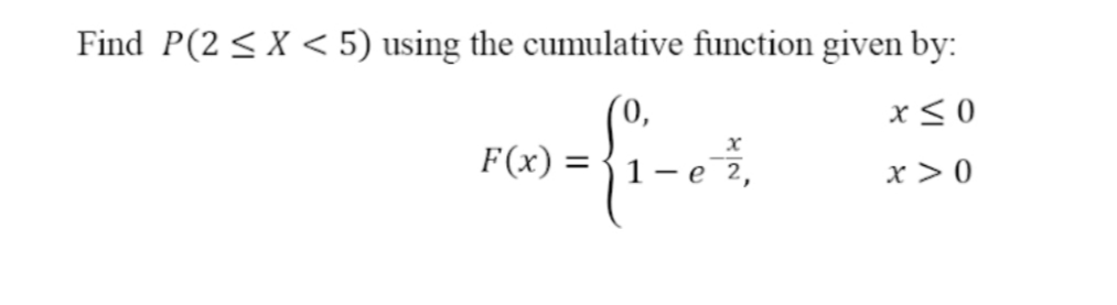 Find P(2 < X < 5) using the cumulative function given by:
x< 0
F(x) = {1-
x > 0
