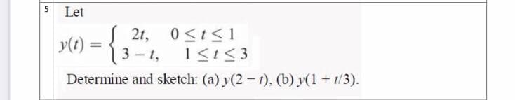 5
Let
S 2t,
y(1) =
13-1,
0<I<1
Determine and sketch: (a) y(2 - t), (b) y(1 + t/3).
