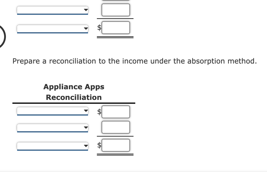 Prepare a reconciliation to the income under the absorption method.
Appliance Apps
Reconciliation
%24
