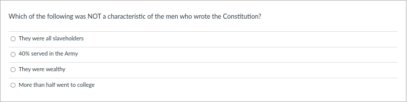 Which of the following was NOT a characteristic of the men who wrote the Constitution?
O They were all slaveholders
40% served in the Army
They were wealthy
More than half went to college
