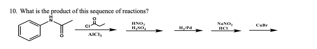 10. What is the product of this sequence of reactions?
له
AIC13
HNO3
H₂SO4
H₂/Pd
NaNO₂
HCI
CuBr
