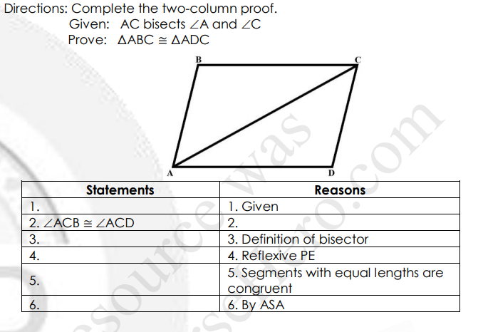 Directions: Complete the two-column proof.
Given: AC bisects ZA and ZC
Prove: AABC = AADC
dreas
Statements
Reasons
1.
1. Given
2. ZACB = ZACD
2.
3.
3. Definition of bisector
4.
4. Reflexive PE
5. Segments with equal lengths are
congruent
6. By ASA
5.
6.
