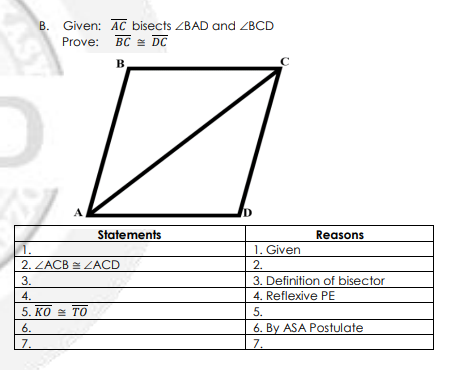 Given: AC bisects ZBAD and ZBCD
Prove:
BC = DC
B
Statements
Reasons
1.
1. Given
2. ZACB = ZACD
2.
3.
3. Definition of bisector
4.
4. Reflexive PE
5. кО То
5.
6.
6. By ASA Postulate
7.
7.
