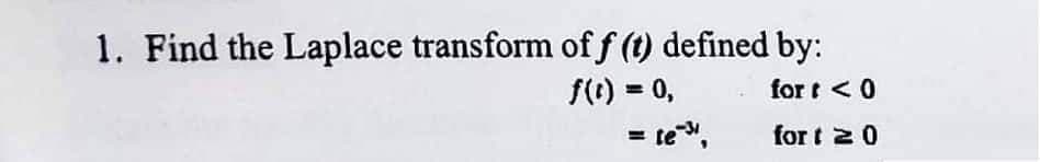 1. Find the Laplace transform of f (t) defined by:
for t < 0
f() = 0,
%3!
= te,
for t 20
%3D
