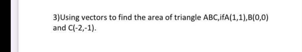 3)Using vectors to find the area of triangle ABC,ifA(1,1),B(0,0)
and C(-2,-1).
