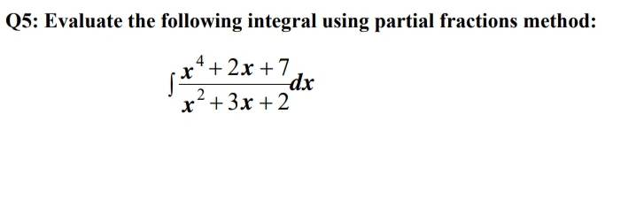 Q5: Evaluate the following integral using partial fractions method:
4 +2x +7
dx
x+3x +2
