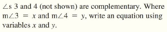 Zs 3 and 4 (not shown) are complementary. Where
m/3 = x and mZ4 = y, write an equation using
variables x and y.
