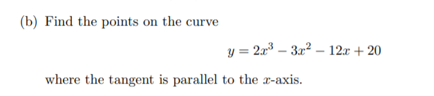 (b) Find the points on the curve
y = 2x – 3x2 – 12x + 20
-
where the tangent is parallel to the x-axis.
