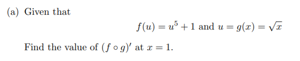 (a) Given that
f(u) = u° +1 and u = g(x) = Vx
Find the value of (f o g)' at x = 1.
%3D
