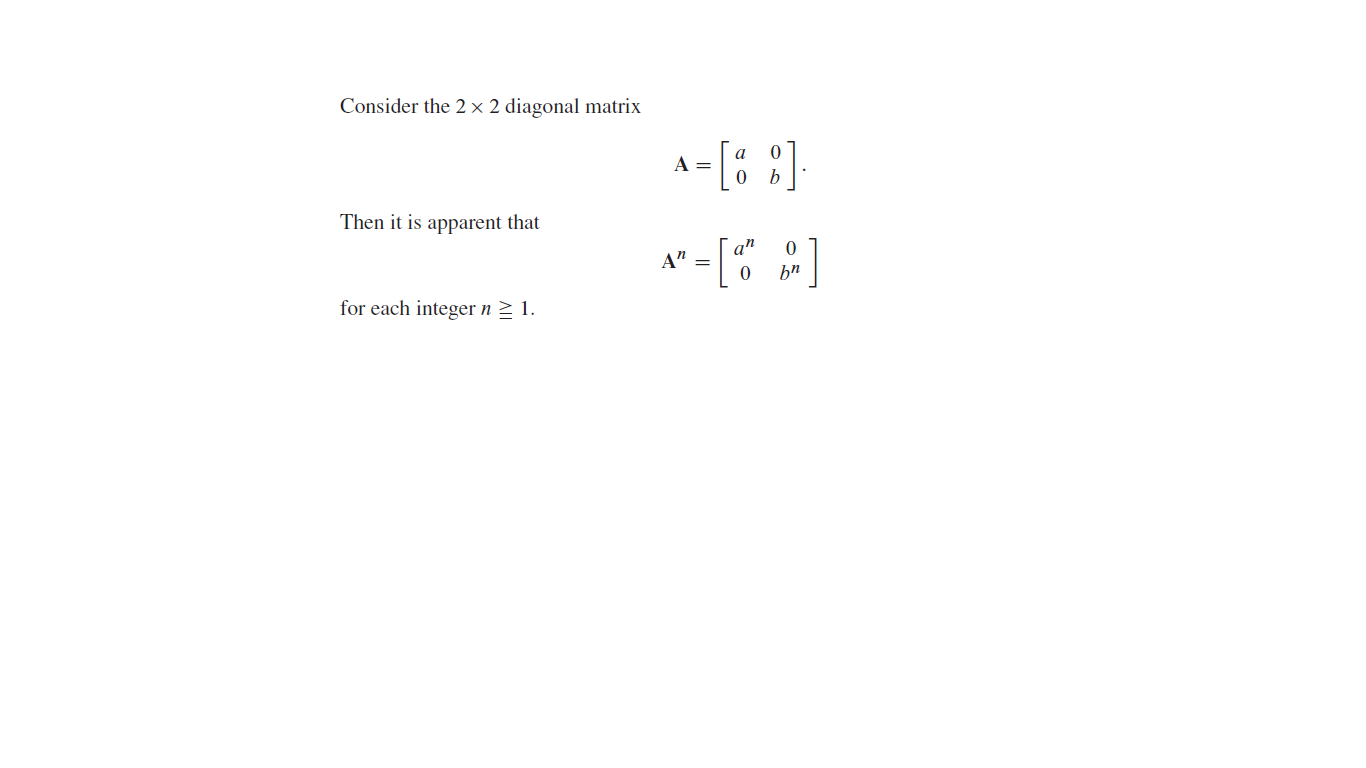 Consider the 2 × 2 diagonal matrix
A-[% 3]
Then it is apparent that
an
A"
hn
for each integer n 2 1.
