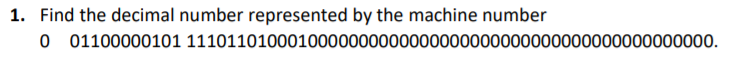 1. Find the decimal number represented by the machine number
O 01100000101 1110110100010000000000000000000000000000000000000000.
