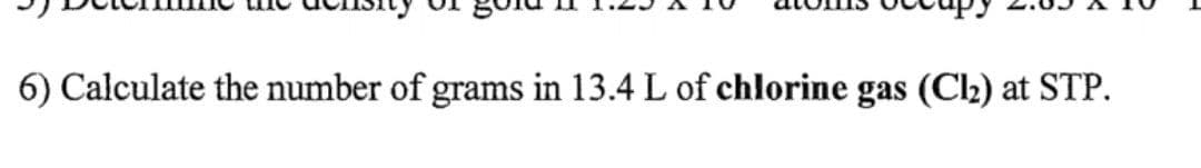 6) Calculate the number of grams in 13.4 L of chlorine gas (C2) at STP.
