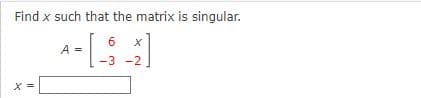 Find x such that the matrix is singular.
6.
A =
-3 -2
X =
