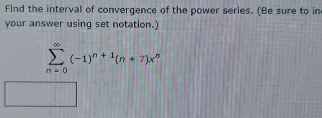 Find the interval of convergence of the power series. (Be sure to in
your answer using set notation.)
00
E(-1)" + (n + 7)x"
n = 0
