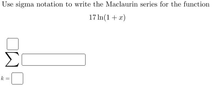 Use sigma notation to write the Maclaurin series for the function
17 In(1 + x)
k =
