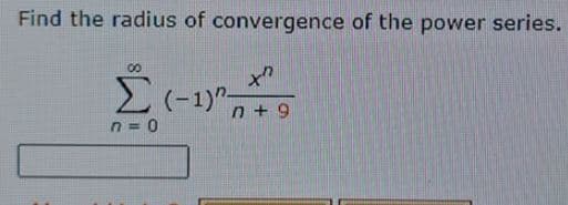 Find the radius of convergence of the power series.
00
n + 9
n = 0

