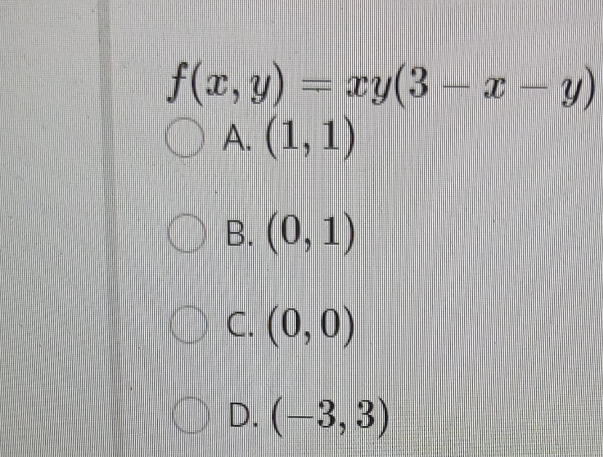 f(x, y) = xy(3–a- y)
O A. (1, 1)
О в. (0, 1)
OC. (0,0)
O D. (-3, 3)
